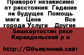 Приворот независимо от расстояния. Гадание на будущее. Помощь мага › Цена ­ 2 000 - Все города Услуги » Другие   . Башкортостан респ.,Караидельский р-н